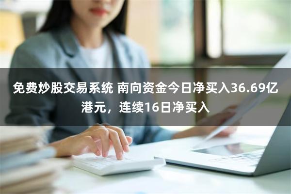 免费炒股交易系统 南向资金今日净买入36.69亿港元，连续16日净买入