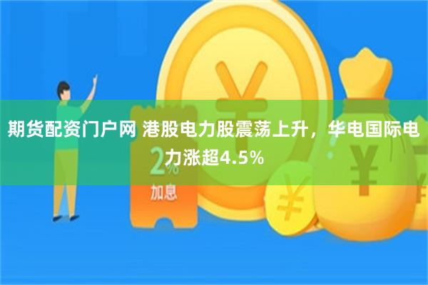 期货配资门户网 港股电力股震荡上升，华电国际电力涨超4.5%