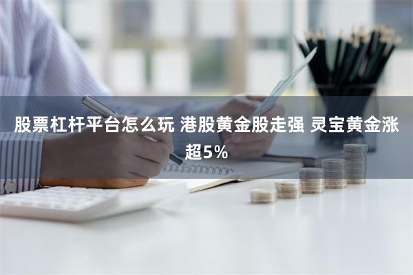 股票杠杆平台怎么玩 港股黄金股走强 灵宝黄金涨超5%