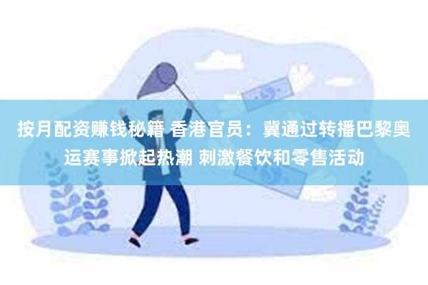 按月配资赚钱秘籍 香港官员：冀通过转播巴黎奥运赛事掀起热潮 刺激餐饮和零售活动