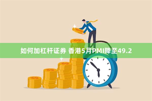 如何加杠杆证券 香港5月PMI降至49.2