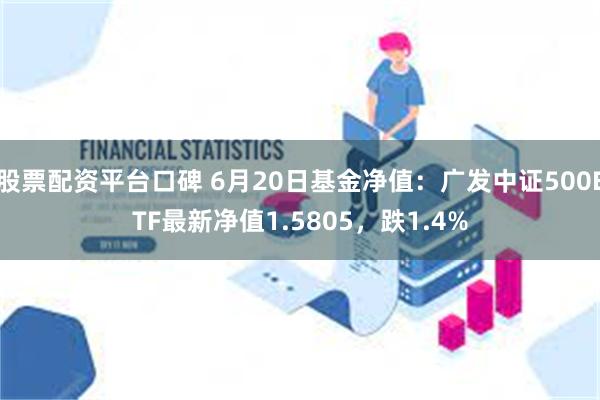 股票配资平台口碑 6月20日基金净值：广发中证500ETF最新净值1.5805，跌1.4%