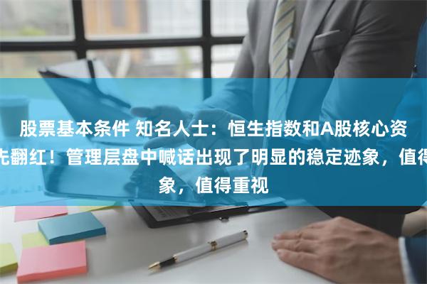 股票基本条件 知名人士：恒生指数和A股核心资产率先翻红！管理层盘中喊话出现了明显的稳定迹象，值得重视