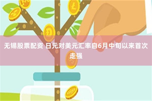 无锡股票配资 日元对美元汇率自6月中旬以来首次走强