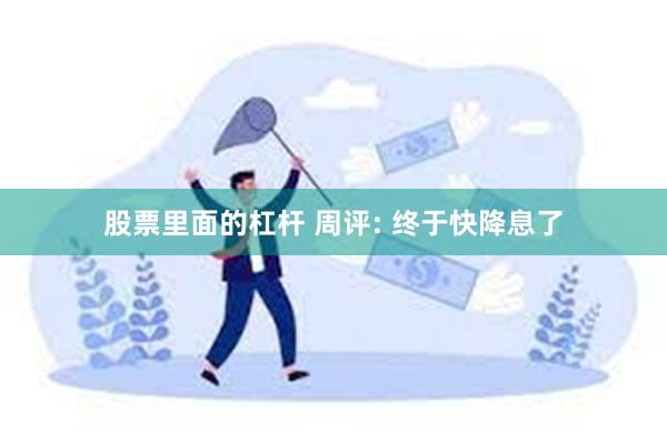 股票里面的杠杆 周评: 终于快降息了