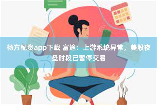 杨方配资app下载 富途：上游系统异常，美股夜盘时段已暂停交易