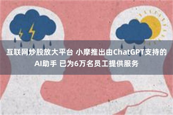 互联网炒股放大平台 小摩推出由ChatGPT支持的AI助手 