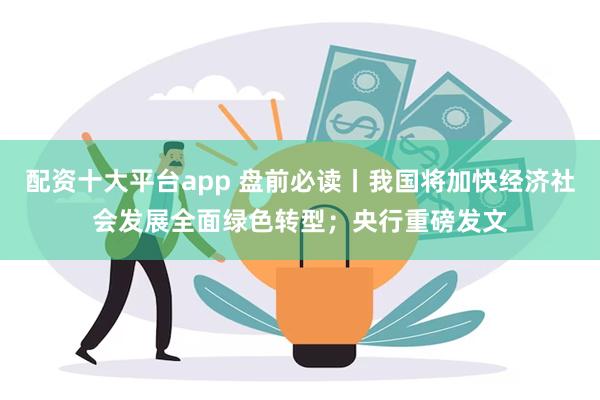 配资十大平台app 盘前必读丨我国将加快经济社会发展全面绿色